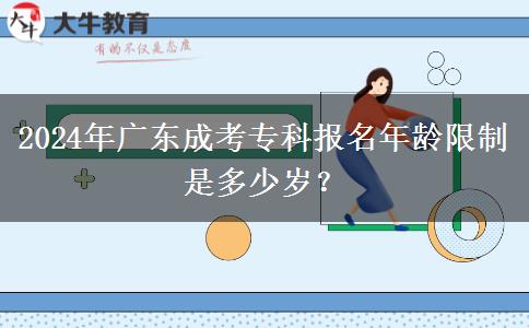 2024年廣東成考專(zhuān)科報(bào)名年齡限制是多少歲？