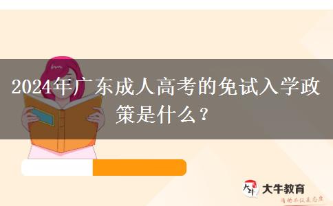 2024年廣東成人高考的免試入學(xué)政策是什么？