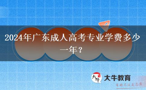 2024年廣東成人高考專業(yè)學(xué)費多少一年？