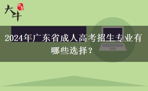 2024年廣東省成人高考招生專業(yè)有哪些選擇？