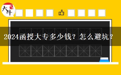 2024函授大專多少錢？怎么避坑？