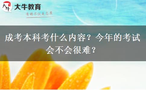 成考本科考什么內(nèi)容？今年的考試會不會很難？