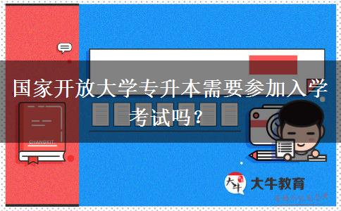 國(guó)家開放大學(xué)專升本需要參加入學(xué)考試嗎？