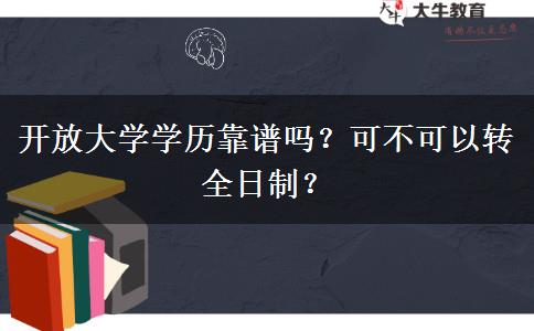 開放大學(xué)學(xué)歷靠譜嗎？可不可以轉(zhuǎn)全日制？