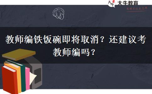 教師編鐵飯碗即將取消？還建議考教師編嗎？