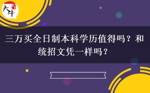 三萬買全日制本科學(xué)歷值得嗎？和統(tǒng)招文憑一樣嗎？