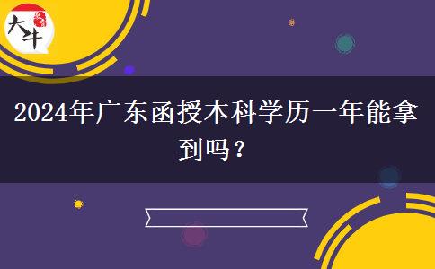 2024年廣東函授本科學(xué)歷一年能拿到嗎？