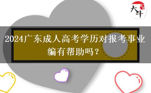 2024廣東成人高考學(xué)歷對(duì)報(bào)考事業(yè)編有幫助嗎？
