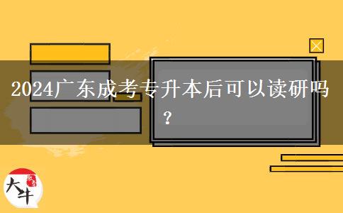 2024廣東成考專升本后可以讀研嗎？
