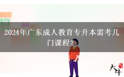 2024年廣東成人教育專升本需考幾門課程？