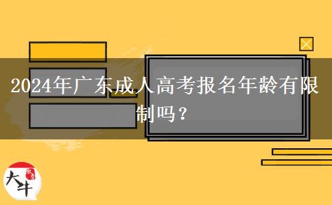 2024年廣東成人高考報(bào)名年齡有限制嗎？