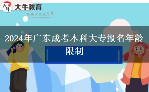 2024年廣東成考本科大專(zhuān)報(bào)名年齡限制