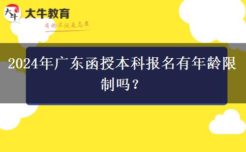 2024年廣東函授本科報名有年齡限制嗎？