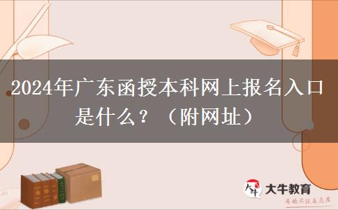 2024年廣東函授本科網(wǎng)上報(bào)名入口是什么？（附網(wǎng)址）
