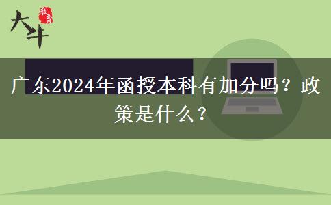 廣東2024年函授本科有加分嗎？政策是什么？