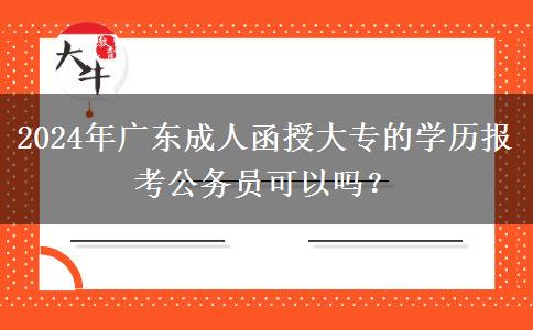 2024年廣東成人函授大專的學(xué)歷報考公務(wù)員可以嗎？