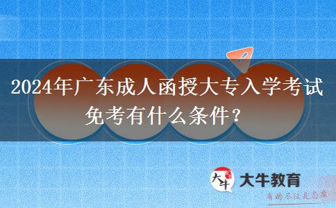 2024年廣東成人函授大專入學(xué)考試免考有什么條件？