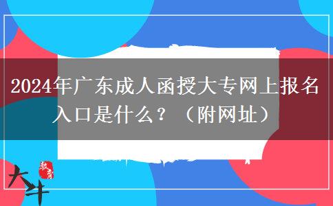 2024年廣東成人函授大專網(wǎng)上報(bào)名入口是什么？（附網(wǎng)址）
