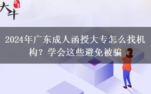 2024年廣東成人函授大專怎么找機構(gòu)？學會這些避免被騙