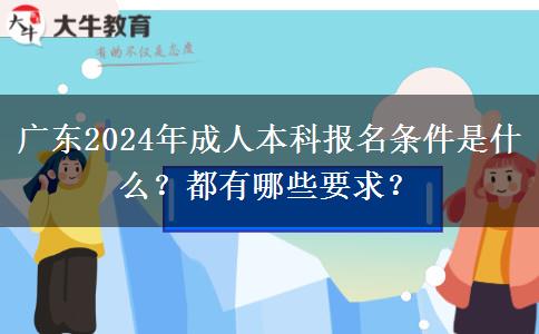 廣東2024年成人本科報名條件是什么？都有哪些要求？
