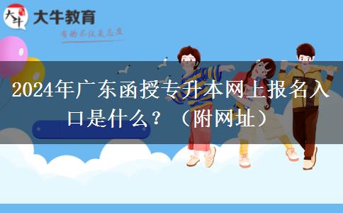 2024年廣東函授專升本網(wǎng)上報(bào)名入口是什么？（附網(wǎng)址）