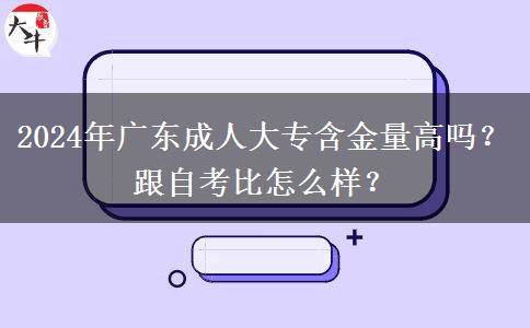 2024年廣東成人大專含金量高嗎？跟自考比怎么樣？