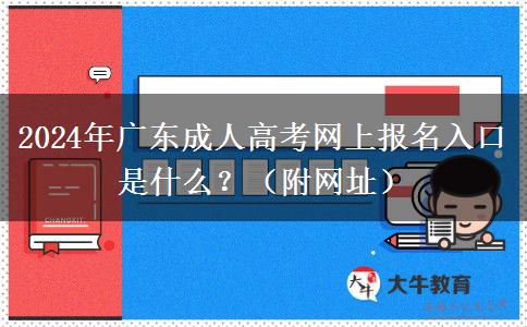 2024年廣東成人高考網(wǎng)上報名入口是什么？（附網(wǎng)址）