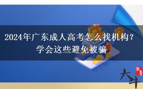 2024年廣東成人高考怎么找機構(gòu)？學(xué)會這些避免被騙