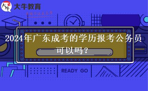 2024年廣東成考的學(xué)歷報(bào)考公務(wù)員可以嗎？