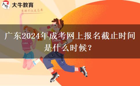 廣東2024年成考網(wǎng)上報(bào)名截止時(shí)間是什么時(shí)候？