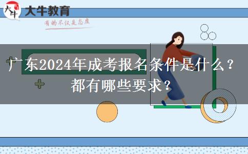 廣東2024年成考報名條件是什么？都有哪些要求？