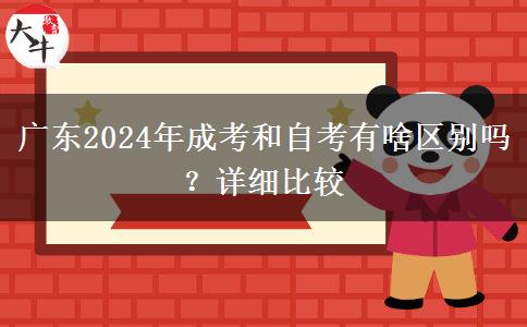 廣東2024年成考和自考有啥區(qū)別嗎？詳細(xì)比較