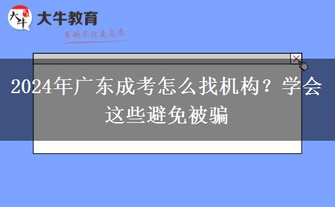 2024年廣東成考怎么找機(jī)構(gòu)？學(xué)會(huì)這些避免被騙