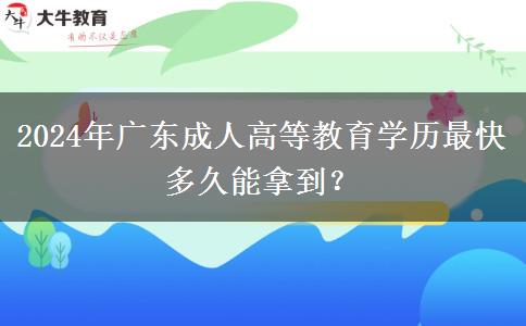 2024年廣東成人高等教育學歷最快多久能拿到？