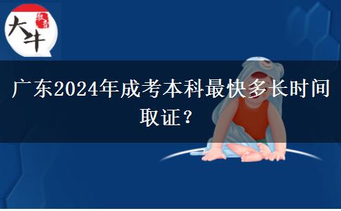 廣東2024年成考本科最快多長時間取證？