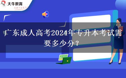 廣東成人高考2024年專升本考試需要多少分？