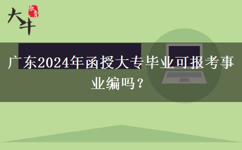 廣東2024年函授大專畢業(yè)可報考事業(yè)編嗎？