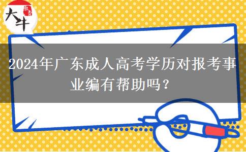 2024年廣東成人高考學(xué)歷對(duì)報(bào)考事業(yè)編有幫助嗎？