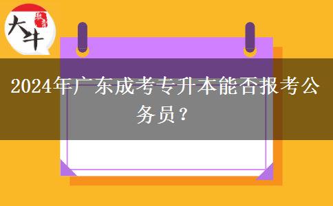 2024年廣東成考專升本能否報考公務員？
