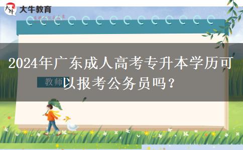 2024年廣東成人高考專升本學(xué)歷可以報考公務(wù)員嗎？