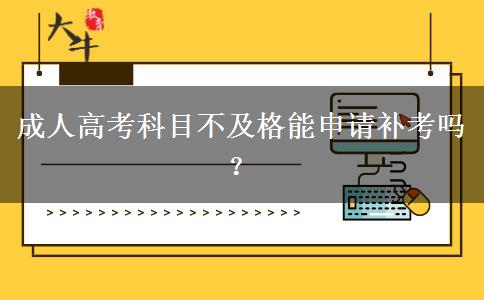 成人高考科目不及格能申請(qǐng)補(bǔ)考嗎？