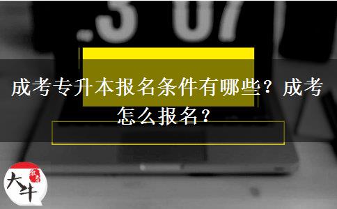 成考專(zhuān)升本報(bào)名條件有哪些？成考怎么報(bào)名？