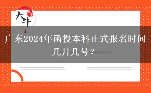 廣東2024年函授本科正式報(bào)名時(shí)間幾月幾號(hào)？
