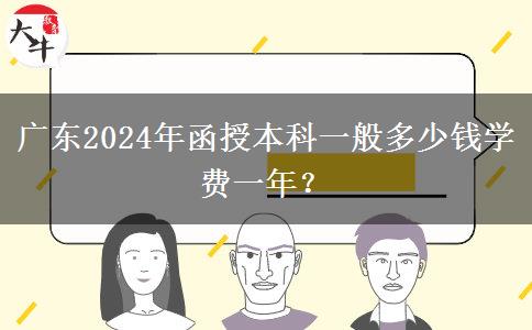 廣東2024年函授本科一般多少錢學(xué)費(fèi)一年？