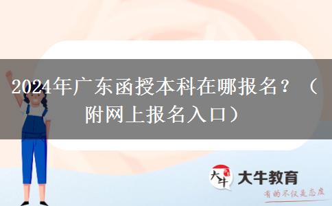 2024年廣東函授本科在哪報名？（附網(wǎng)上報名入口）