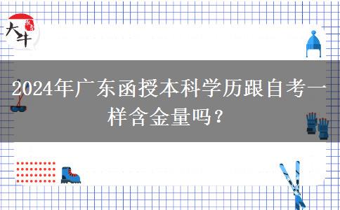 2024年廣東函授本科學(xué)歷跟自考一樣含金量嗎？