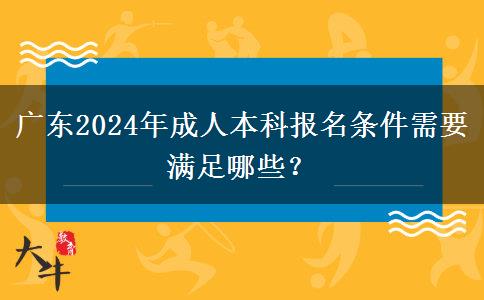 廣東2024年成人本科報(bào)名條件需要滿足哪些？