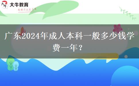 廣東2024年成人本科一般多少錢學費一年？