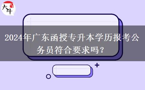 2024年廣東函授專升本學(xué)歷報(bào)考公務(wù)員符合要求嗎？