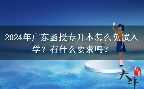 2024年廣東函授專升本怎么免試入學(xué)？有什么要求嗎？